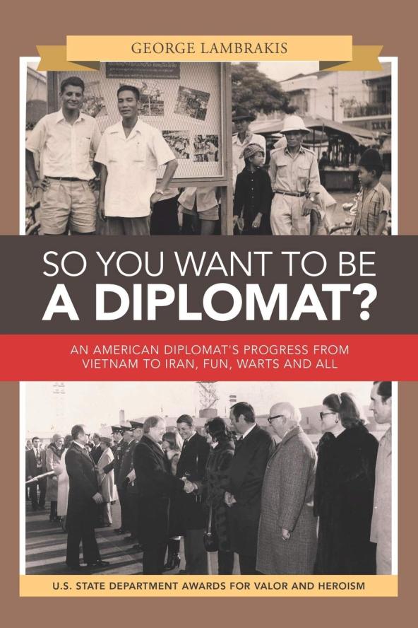 So You Want to Be a Diplomat? An American Diplomat’s Progress from Vietnam to Iran, Fun, Warts and All