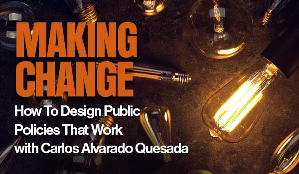Graphic for Making Change: How to Design Public Policies That Work with Carlos Alvarado Quesada